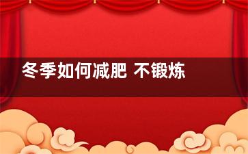 冬季如何减肥 不锻炼不节食轻松塑身,冬季怎么减肥有效减肥